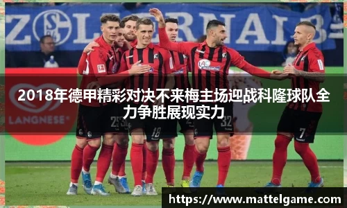 bwin必赢2018年德甲精彩对决不来梅主场迎战科隆球队全力争胜展现实力